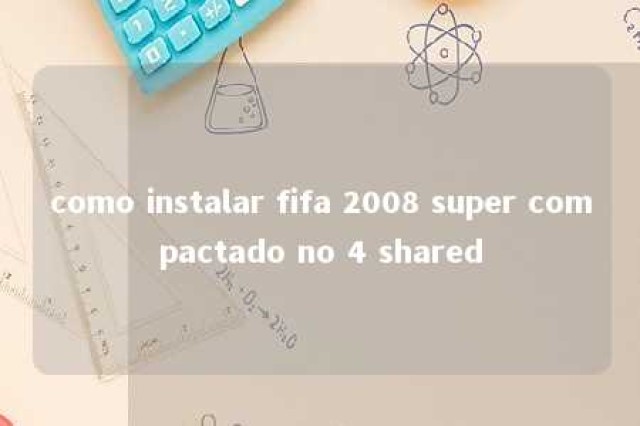 como instalar fifa 2008 super compactado no 4 shared 