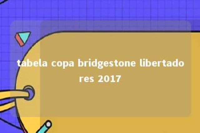 tabela copa bridgestone libertadores 2017 