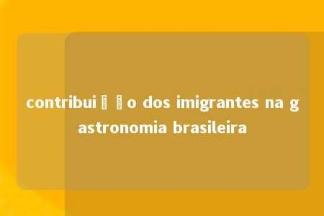 contribuição dos imigrantes na gastronomia brasileira 