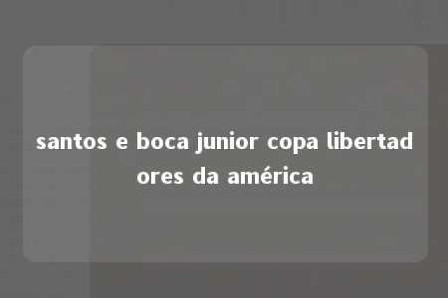 santos e boca junior copa libertadores da américa 