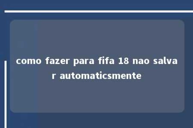 como fazer para fifa 18 nao salvar automaticsmente 