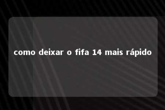 como deixar o fifa 14 mais rápido 