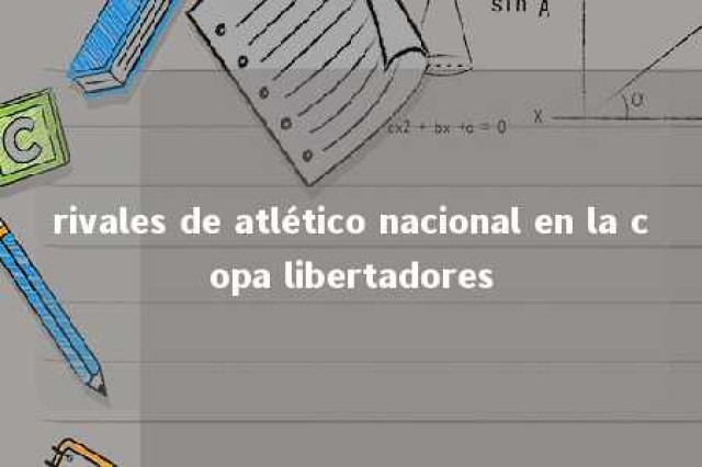 rivales de atlético nacional en la copa libertadores 