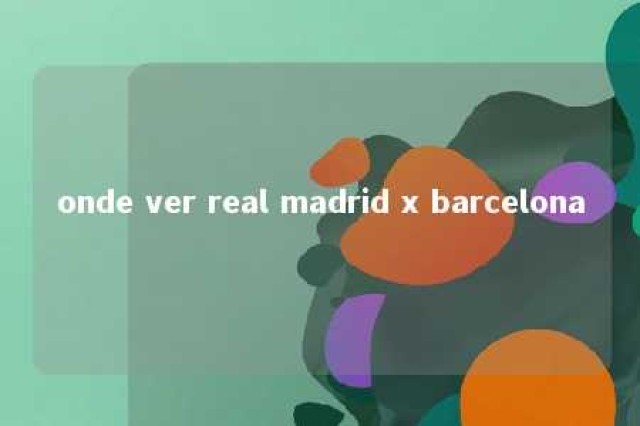 onde ver real madrid x barcelona 