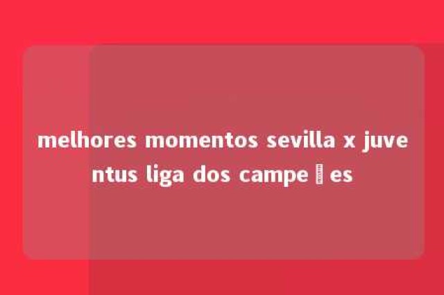 melhores momentos sevilla x juventus liga dos campeões 