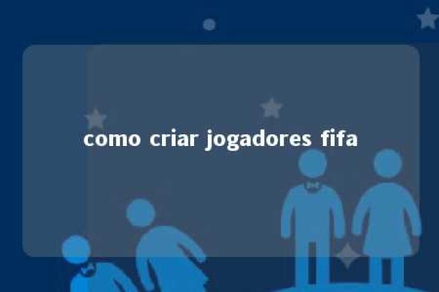 como criar jogadores fifa 