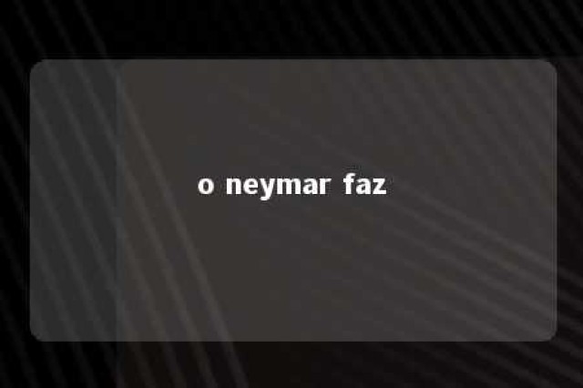 o neymar faz 