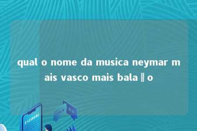 qual o nome da musica neymar mais vasco mais balaão 