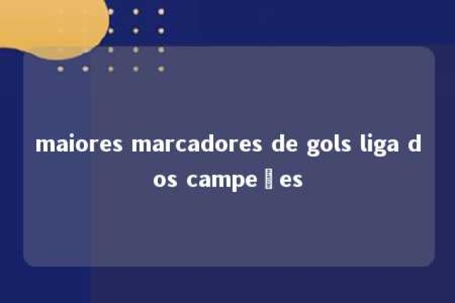 maiores marcadores de gols liga dos campeões 