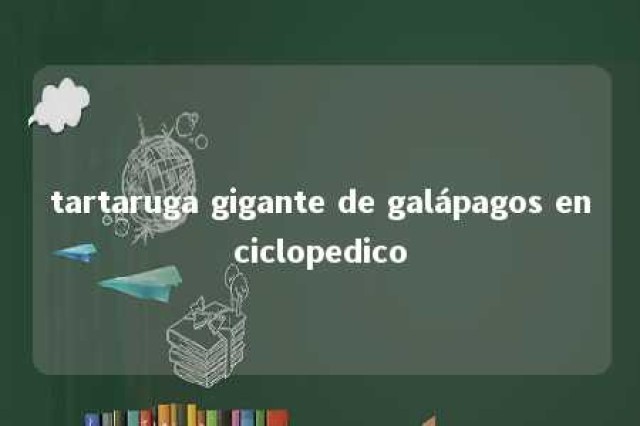 tartaruga gigante de galápagos enciclopedico 