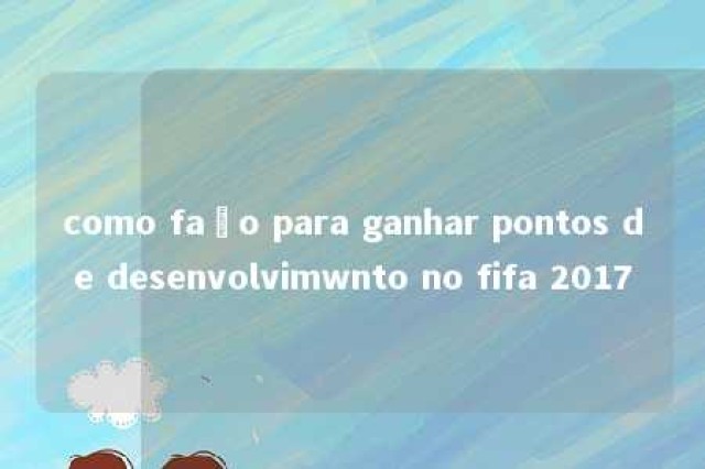 como faço para ganhar pontos de desenvolvimwnto no fifa 2017 