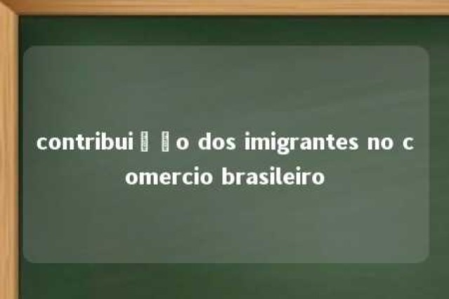 contribuição dos imigrantes no comercio brasileiro 