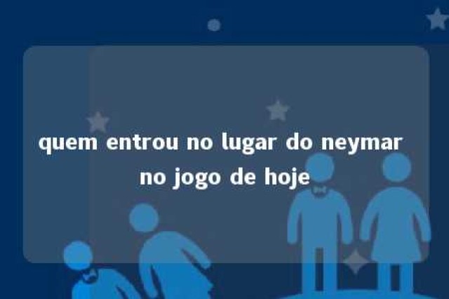 quem entrou no lugar do neymar no jogo de hoje 