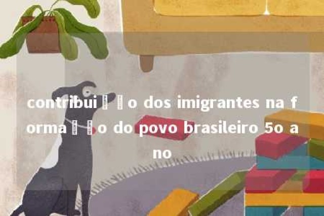 contribuição dos imigrantes na formação do povo brasileiro 5o ano 