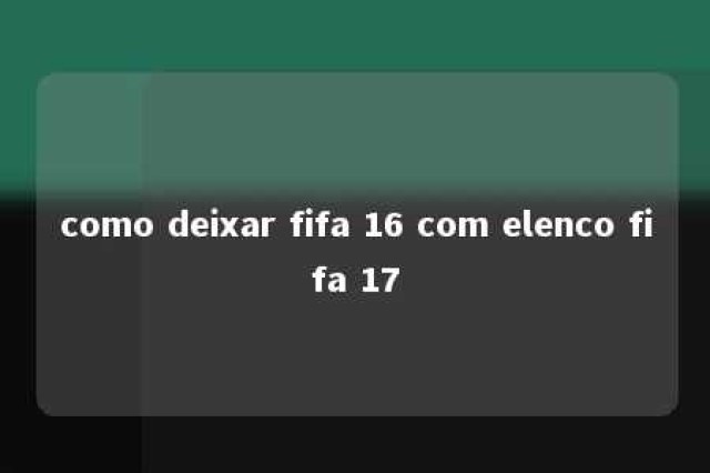 como deixar fifa 16 com elenco fifa 17 