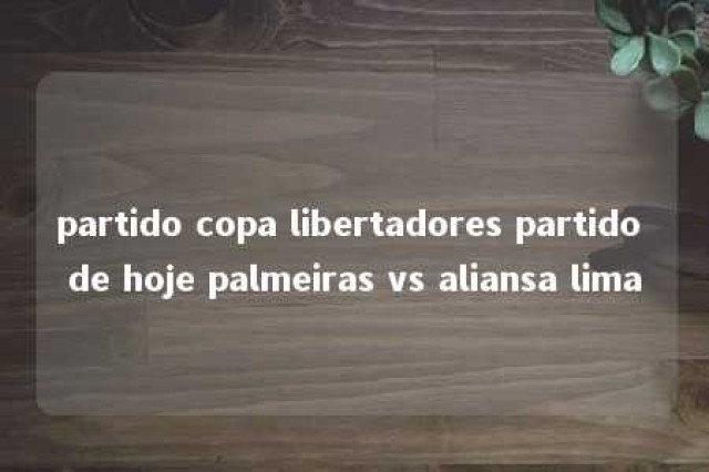 partido copa libertadores partido de hoje palmeiras vs aliansa lima 