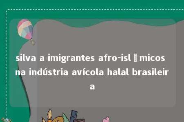 silva a imigrantes afro-islâmicos na indústria avícola halal brasileira 