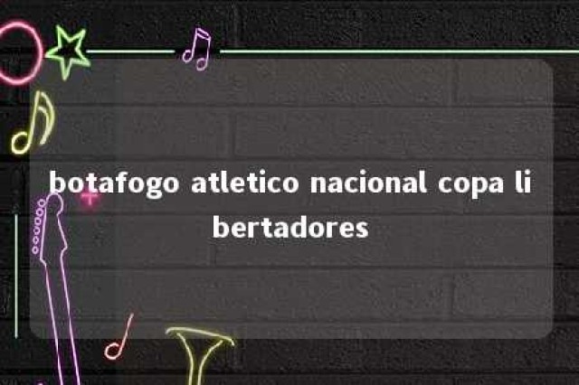 botafogo atletico nacional copa libertadores 