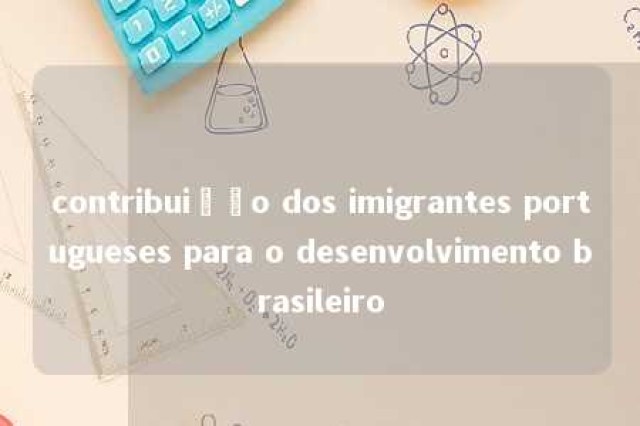 contribuição dos imigrantes portugueses para o desenvolvimento brasileiro 