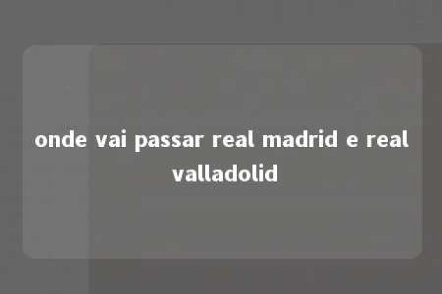 onde vai passar real madrid e real valladolid 