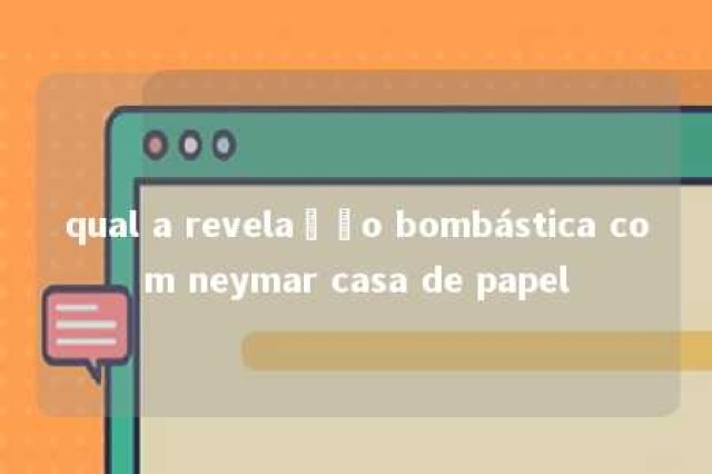 qual a revelação bombástica com neymar casa de papel 