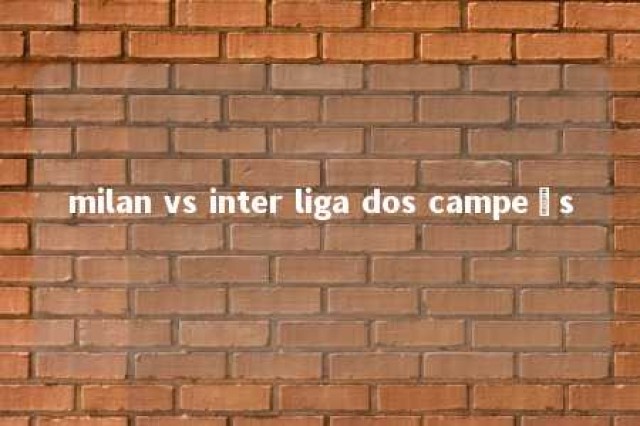 milan vs inter liga dos campeõs 