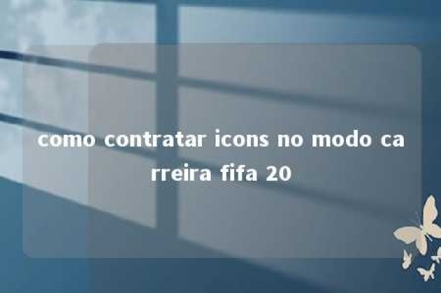 como contratar icons no modo carreira fifa 20 