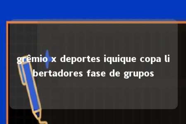 grêmio x deportes iquique copa libertadores fase de grupos 