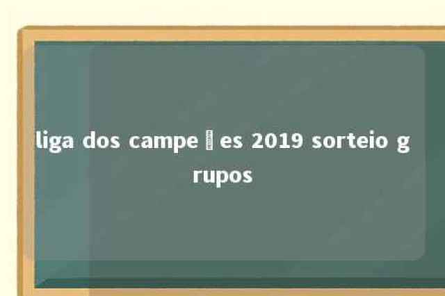 liga dos campeões 2019 sorteio grupos 