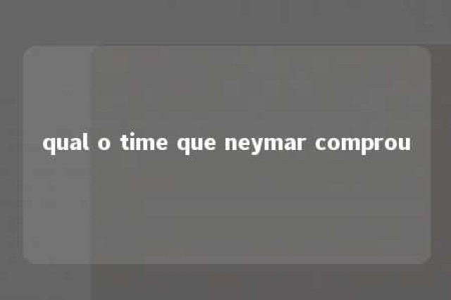 qual o time que neymar comprou 