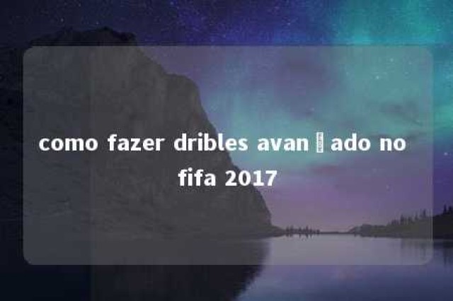 como fazer dribles avançado no fifa 2017 