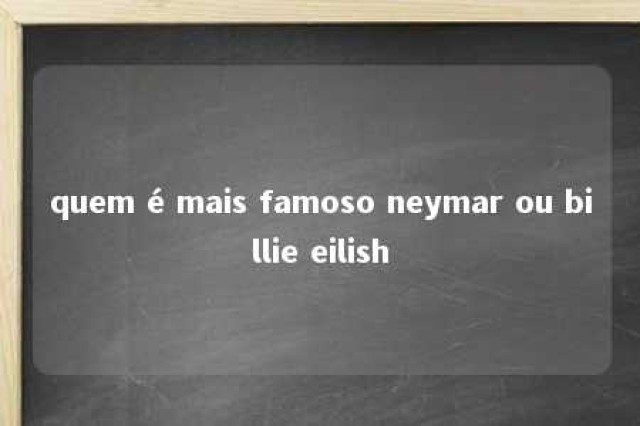 quem é mais famoso neymar ou billie eilish 