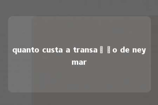 quanto custa a transação de neymar 