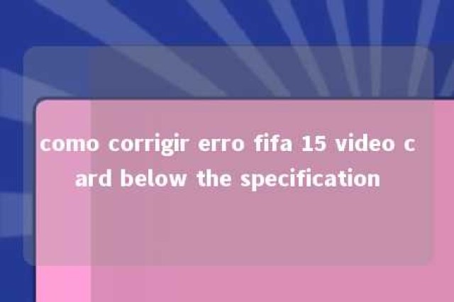 como corrigir erro fifa 15 video card below the specification 