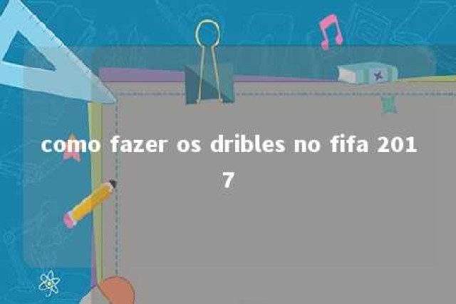 como fazer os dribles no fifa 2017 