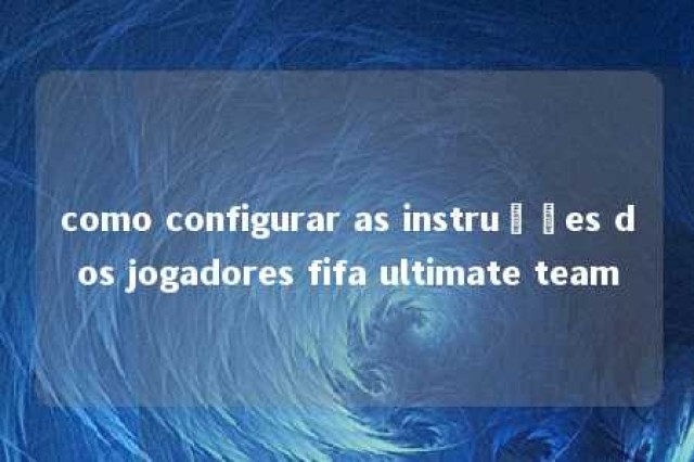 como configurar as instruções dos jogadores fifa ultimate team 