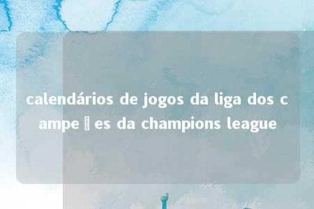 calendários de jogos da liga dos campeões da champions league 