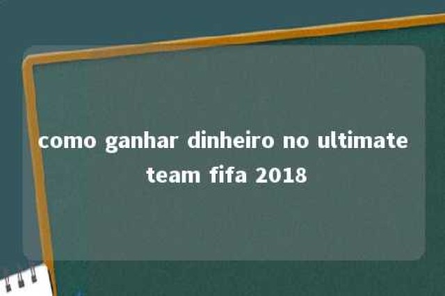 como ganhar dinheiro no ultimate team fifa 2018 