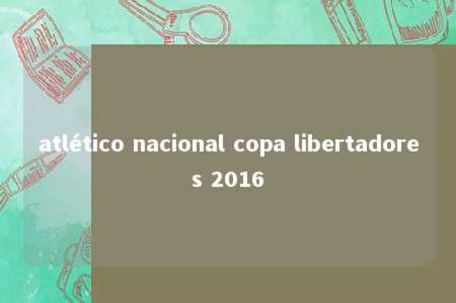 atlético nacional copa libertadores 2016 