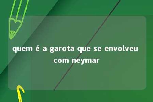 quem é a garota que se envolveu com neymar 