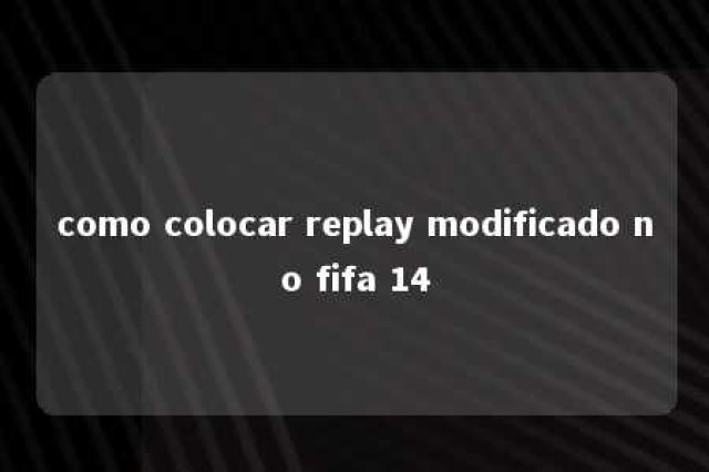 como colocar replay modificado no fifa 14 