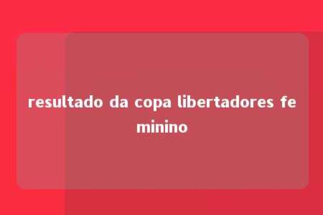 resultado da copa libertadores feminino 