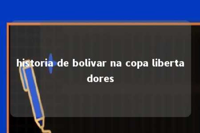 historia de bolivar na copa libertadores 