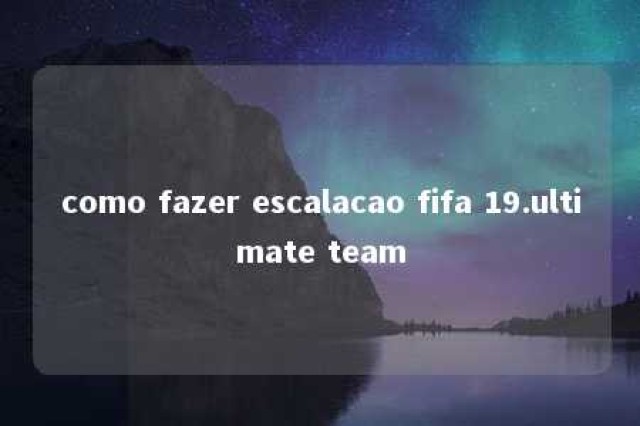 como fazer escalacao fifa 19.ultimate team 