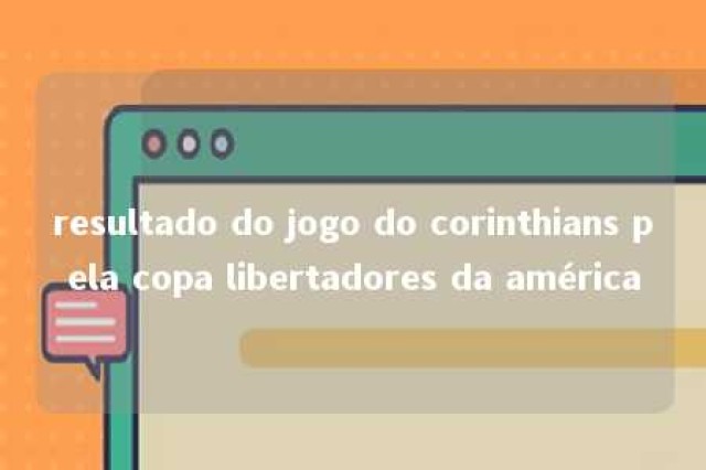 resultado do jogo do corinthians pela copa libertadores da américa 