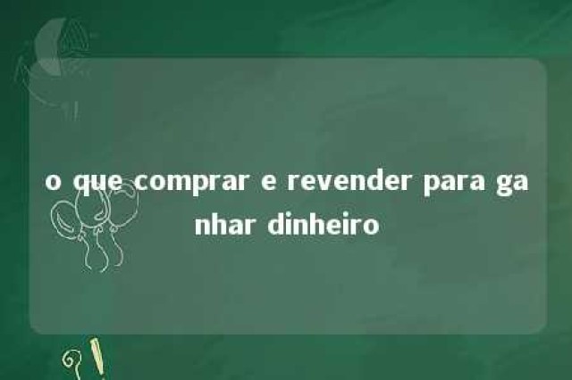 o que comprar e revender para ganhar dinheiro 