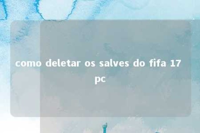 como deletar os salves do fifa 17 pc 