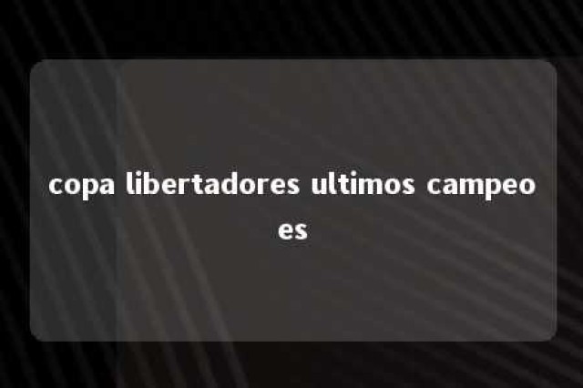 copa libertadores ultimos campeoes 