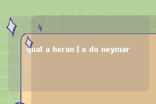 qual a herança do neymar 