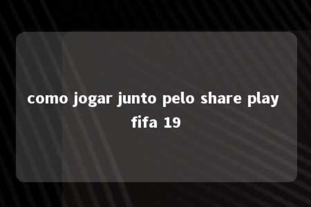 como jogar junto pelo share play fifa 19 